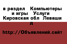  в раздел : Компьютеры и игры » Услуги . Кировская обл.,Леваши д.